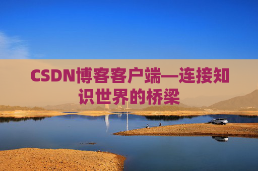 CSDN博客客户端—连接知识世界的桥梁